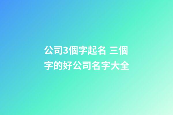 公司3個字起名 三個字的好公司名字大全-第1張-公司起名-玄機派